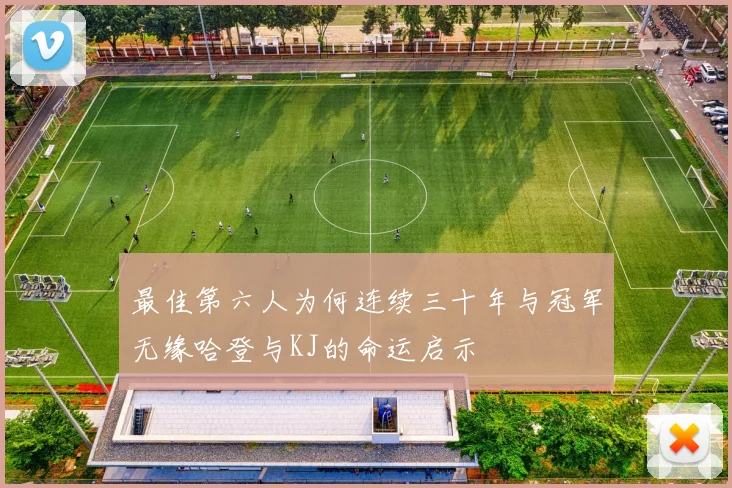 最佳第六人为何连续三十年与冠军无缘哈登与KJ的命运启示