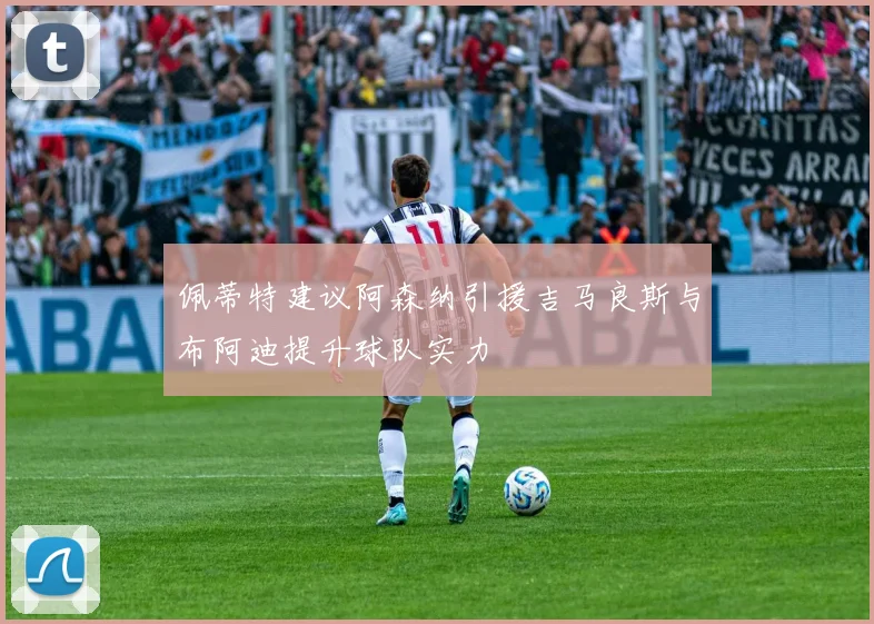 佩蒂特建议阿森纳引援吉马良斯与布阿迪提升球队实力