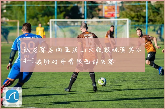 狄龙赛后向亚历山大致敬祝贺其以4-0战胜对手晋级西部决赛