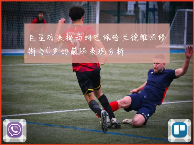 巨星对决梅西姆巴佩哈兰德维尼修斯与C罗的巅峰表现分析