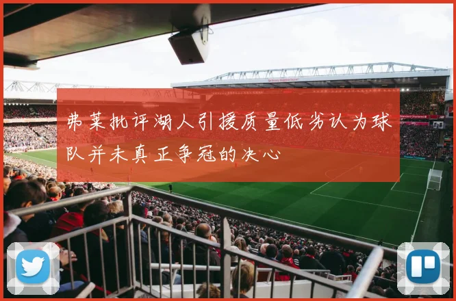 弗莱批评湖人引援质量低劣认为球队并未真正争冠的决心