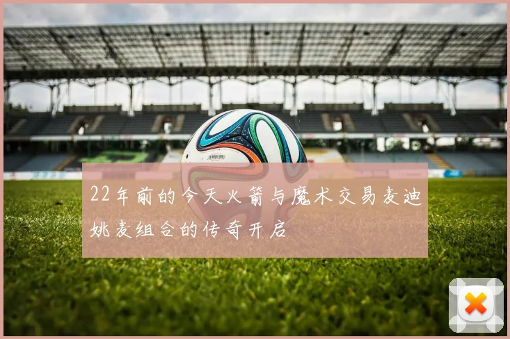 22年前的今天火箭与魔术交易麦迪姚麦组合的传奇开启