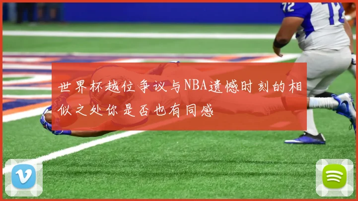 世界杯越位争议与NBA遗憾时刻的相似之处你是否也有同感