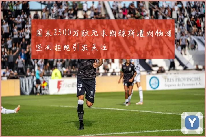 国米2500万欧元求购琼斯遭利物浦坚决拒绝引发关注