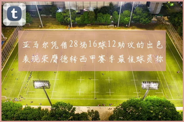 亚马尔凭借28场16球12助攻的出色表现荣膺德转西甲赛季最佳球员称号