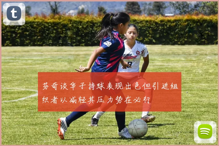 芬奇谈华子持球表现出色但引进组织者以减轻其压力势在必行