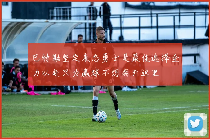 巴特勒坚定表态勇士是最佳选择全力以赴只为赢球不想离开这里